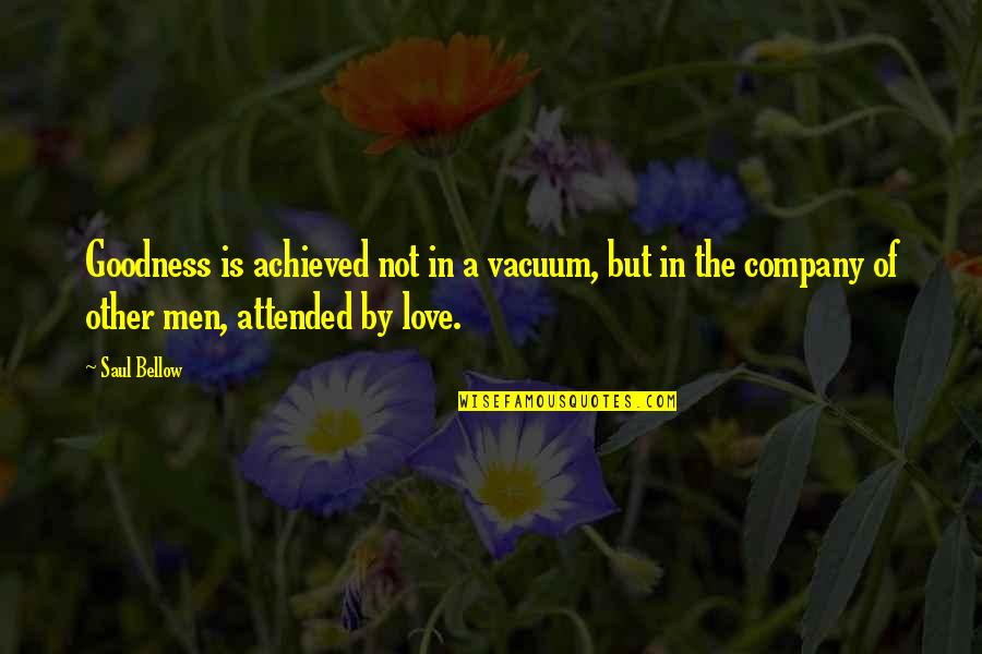 Pascolos Quotes By Saul Bellow: Goodness is achieved not in a vacuum, but Pascolos Quotes By Saul Bellow: Goodness is achieved not in a vacuum, but