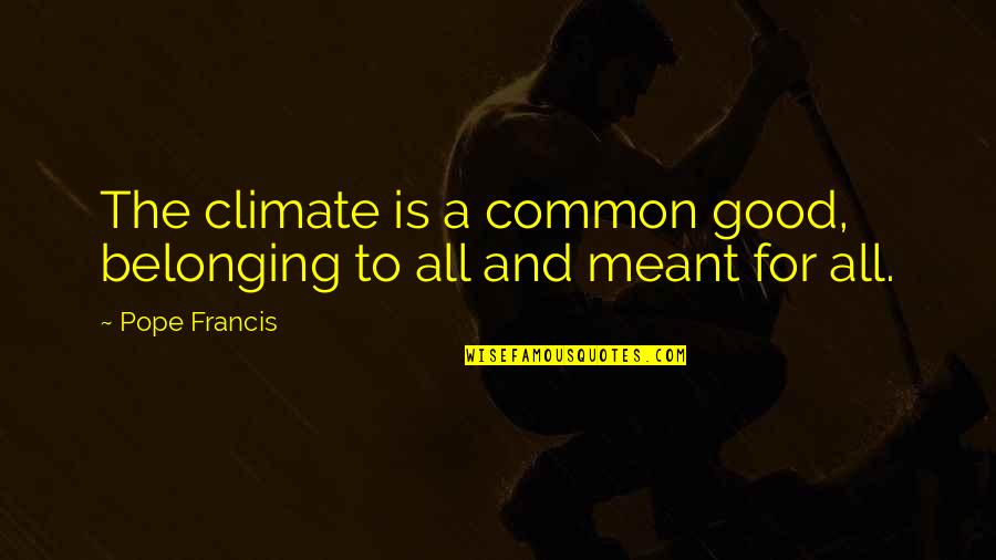 Pascual Bravo Quotes By Pope Francis: The climate is a common good, belonging to