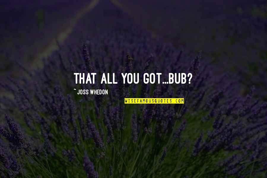 Pascual Duarte Quotes By Joss Whedon: That all you got...Bub? Pascual Duarte Quotes By Joss Whedon: That all you got...Bub?