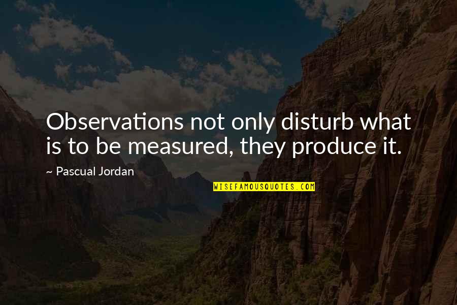 Pascual Quotes By Pascual Jordan: Observations not only disturb what is to be