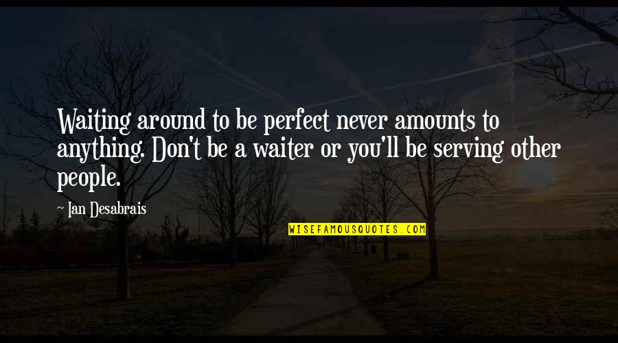 Pascuala Tulul Quotes By Ian Desabrais: Waiting around to be perfect never amounts to