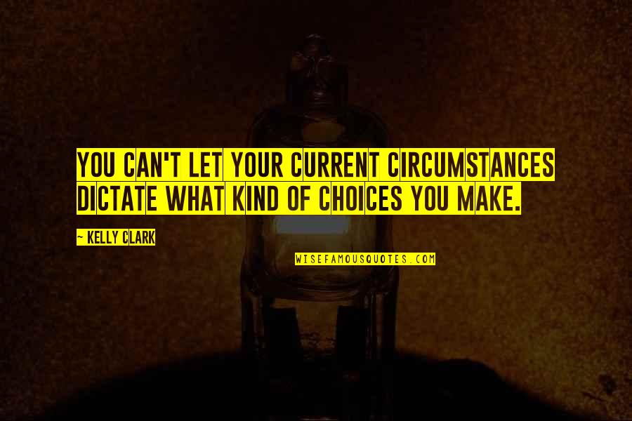Pascucci Shoes Quotes By Kelly Clark: You can't let your current circumstances dictate what