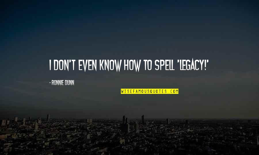Pascuzzi Law Quotes By Ronnie Dunn: I don't even know how to spell 'legacy!' Pascuzzi Law Quotes By Ronnie Dunn: I don't even know how to spell 'legacy!'