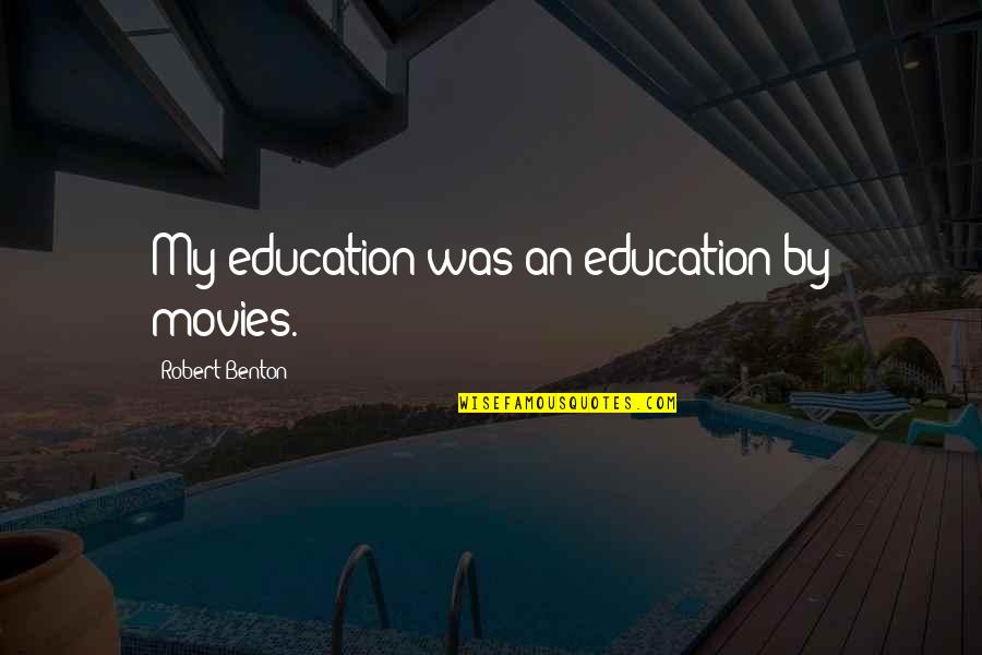 Pascuzzi Santa Barbara Quotes By Robert Benton: My education was an education by movies. Pascuzzi Santa Barbara Quotes By Robert Benton: My education was an education by movies.