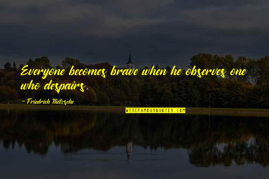 Pasdar Adrian Quotes By Friedrich Nietzsche: Everyone becomes brave when he observes one who