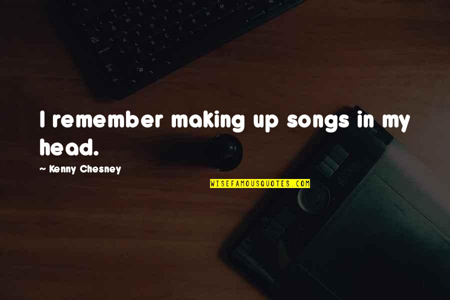 Pasdarm Quotes By Kenny Chesney: I remember making up songs in my head. Pasdarm Quotes By Kenny Chesney: I remember making up songs in my head.