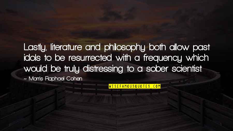 Pasea Ice Quotes By Morris Raphael Cohen: Lastly, literature and philosophy both allow past idols Pasea Ice Quotes By Morris Raphael Cohen: Lastly, literature and philosophy both allow past idols