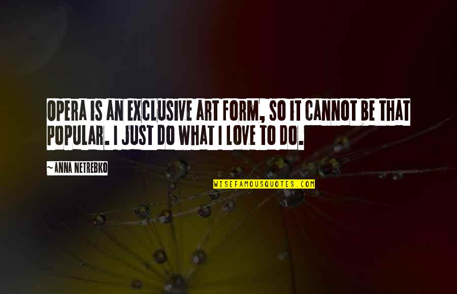 Pasear El Quotes By Anna Netrebko: Opera is an exclusive art form, so it Pasear El Quotes By Anna Netrebko: Opera is an exclusive art form, so it
