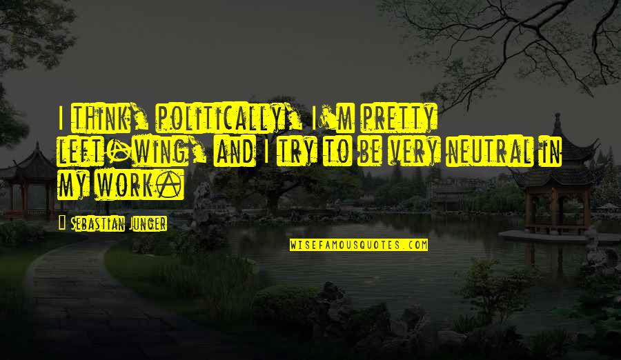Paseena Quotes By Sebastian Junger: I think, politically, I'm pretty left-wing, and I