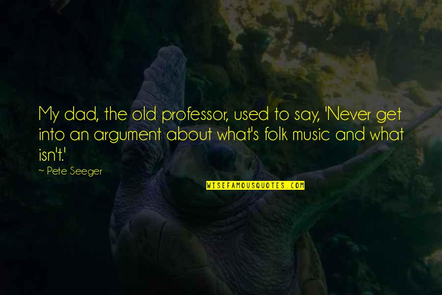 Pasha Global Quotes By Pete Seeger: My dad, the old professor, used to say, Pasha Global Quotes By Pete Seeger: My dad, the old professor, used to say,