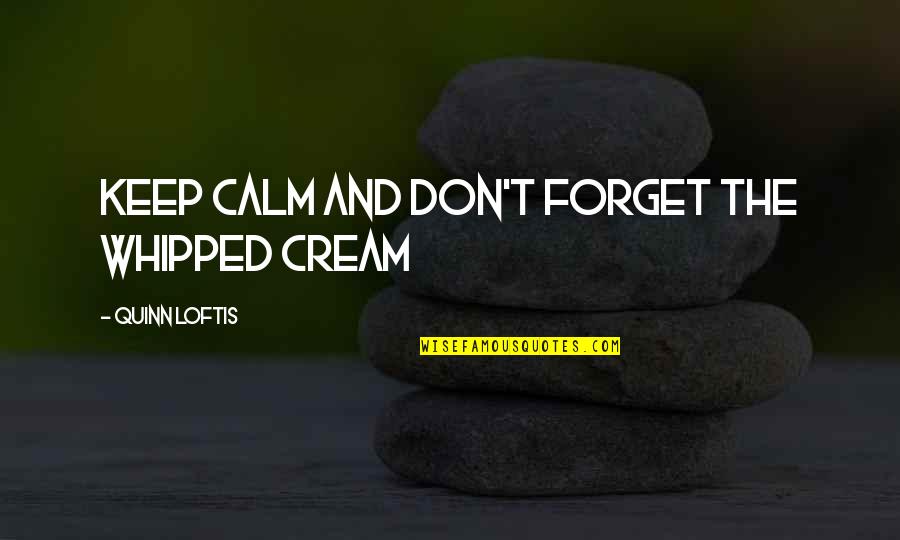 Pashalis Zannikos Quotes By Quinn Loftis: Keep calm and don't forget the whipped cream Pashalis Zannikos Quotes By Quinn Loftis: Keep calm and don't forget the whipped cream