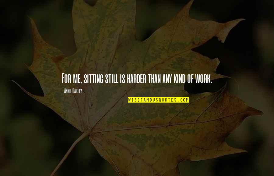 Pashington Quotes By Annie Oakley: For me, sitting still is harder than any Pashington Quotes By Annie Oakley: For me, sitting still is harder than any