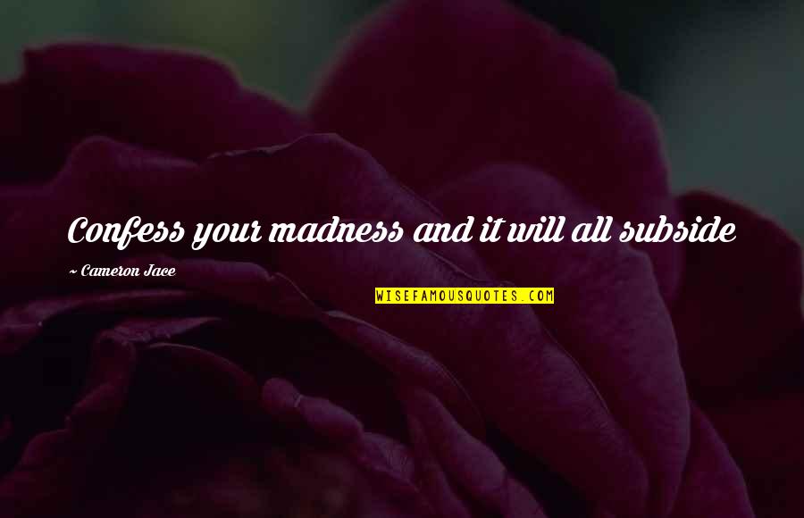 Pashington Quotes By Cameron Jace: Confess your madness and it will all subside Pashington Quotes By Cameron Jace: Confess your madness and it will all subside