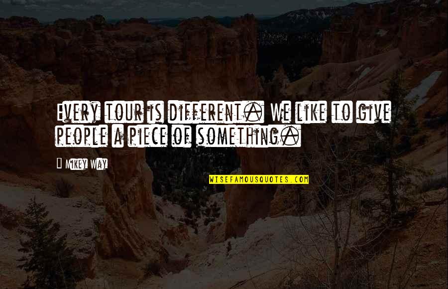 Pasieka Bakery Quotes By Mikey Way: Every tour is different. We like to give