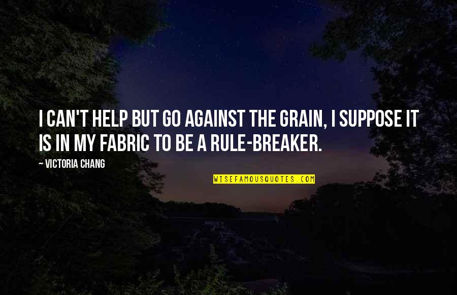 Pasilik Paskutini Quotes By Victoria Chang: I can't help but go against the grain, Pasilik Paskutini Quotes By Victoria Chang: I can't help but go against the grain,
