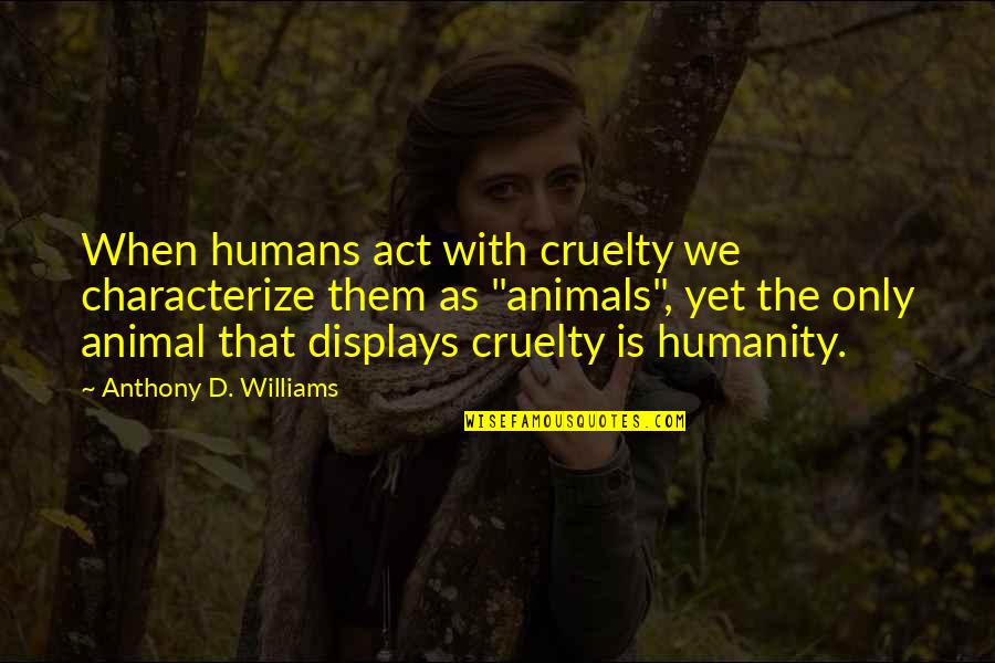 Pasillo Ecuatoriano Quotes By Anthony D. Williams: When humans act with cruelty we characterize them Pasillo Ecuatoriano Quotes By Anthony D. Williams: When humans act with cruelty we characterize them