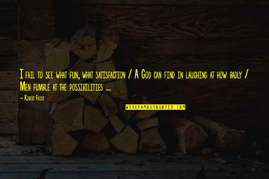 Pasiones Canal Quotes By Robert Frost: I fail to see what fun, what satisfaction