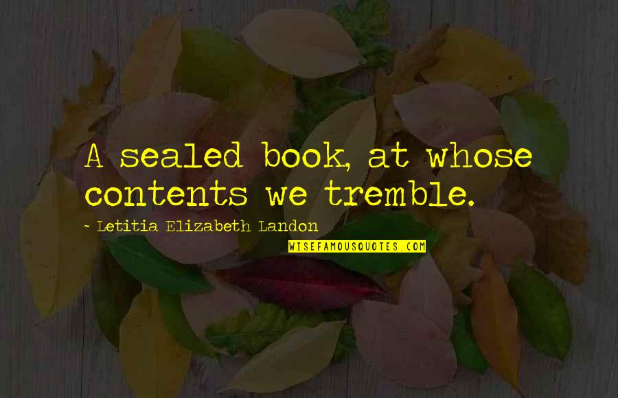 Pasiphae Moon Quotes By Letitia Elizabeth Landon: A sealed book, at whose contents we tremble. Pasiphae Moon Quotes By Letitia Elizabeth Landon: A sealed book, at whose contents we tremble.