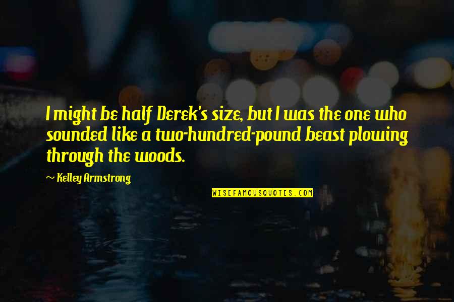 Pasiphae Quotes By Kelley Armstrong: I might be half Derek's size, but I Pasiphae Quotes By Kelley Armstrong: I might be half Derek's size, but I