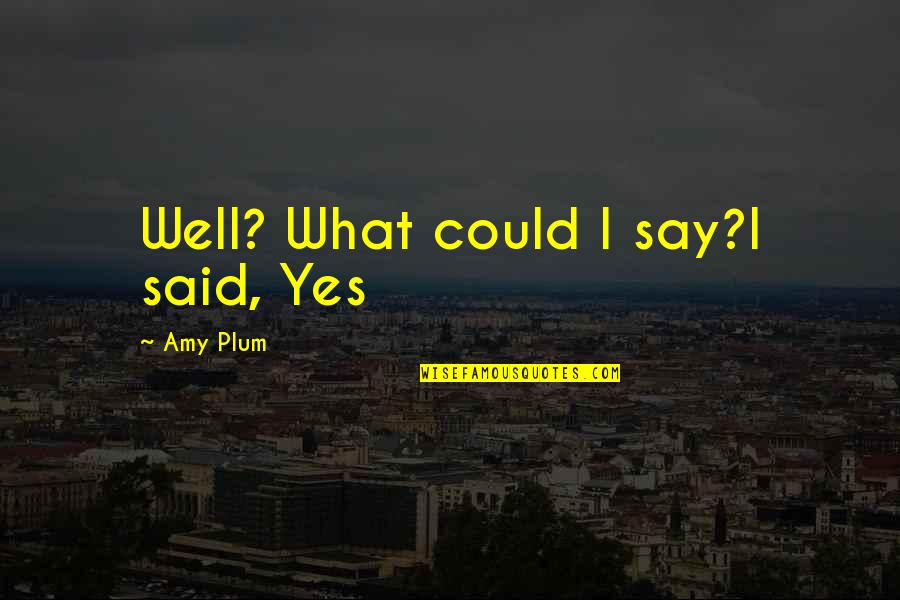 Pasiuni Si Quotes By Amy Plum: Well? What could I say?I said, Yes Pasiuni Si Quotes By Amy Plum: Well? What could I say?I said, Yes