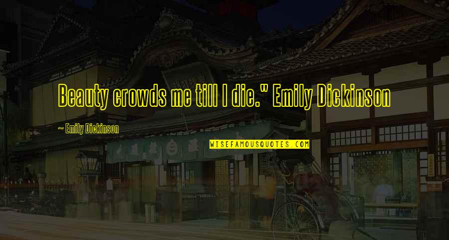 Pasiuni Si Quotes By Emily Dickinson: Beauty crowds me till I die." Emily Dickinson Pasiuni Si Quotes By Emily Dickinson: Beauty crowds me till I die." Emily Dickinson