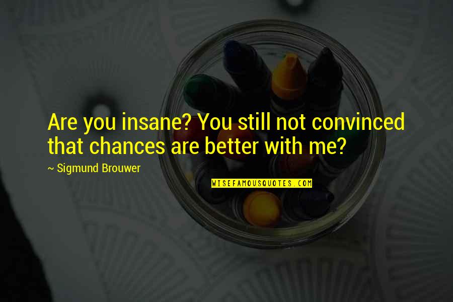 Pasiunile Mihaelei Quotes By Sigmund Brouwer: Are you insane? You still not convinced that Pasiunile Mihaelei Quotes By Sigmund Brouwer: Are you insane? You still not convinced that