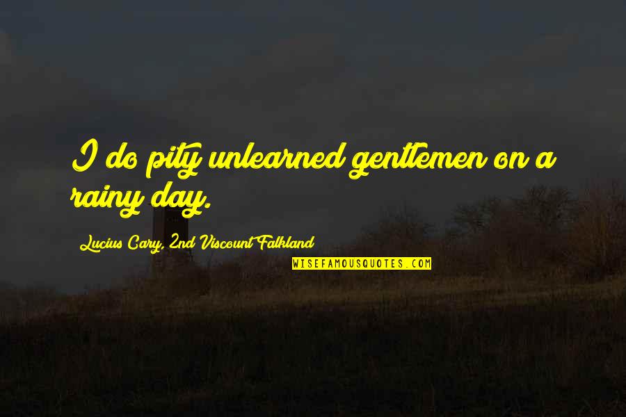 Paskalis 1 Quotes By Lucius Cary, 2nd Viscount Falkland: I do pity unlearned gentlemen on a rainy