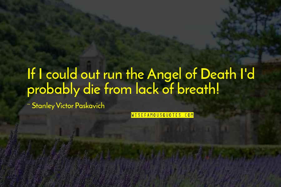 Paskavich Quotes By Stanley Victor Paskavich: If I could out run the Angel of Paskavich Quotes By Stanley Victor Paskavich: If I could out run the Angel of