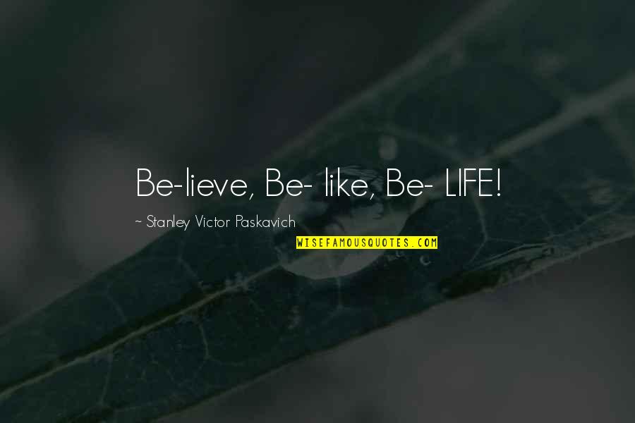 Paskavich Quotes By Stanley Victor Paskavich: Be-lieve, Be- like, Be- LIFE!