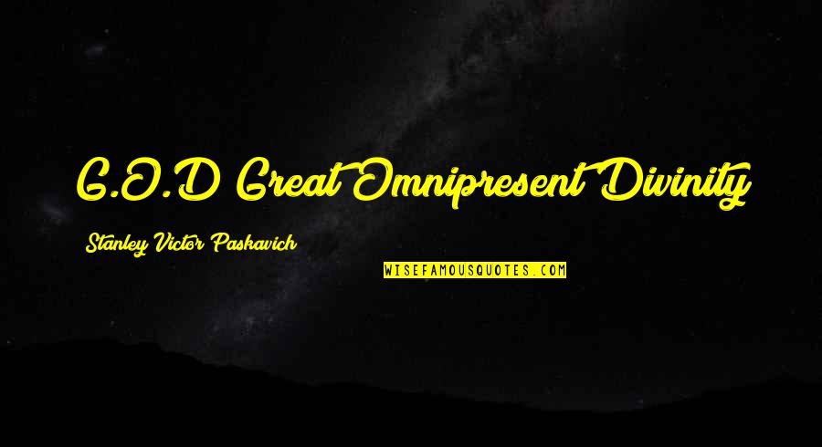 Paskavich Quotes By Stanley Victor Paskavich: G.O.D Great Omnipresent Divinity Paskavich Quotes By Stanley Victor Paskavich: G.O.D Great Omnipresent Divinity