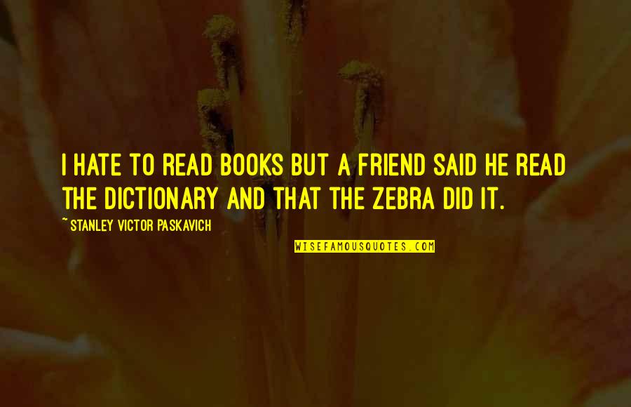 Paskavich Quotes By Stanley Victor Paskavich: I hate to read books but a friend Paskavich Quotes By Stanley Victor Paskavich: I hate to read books but a friend