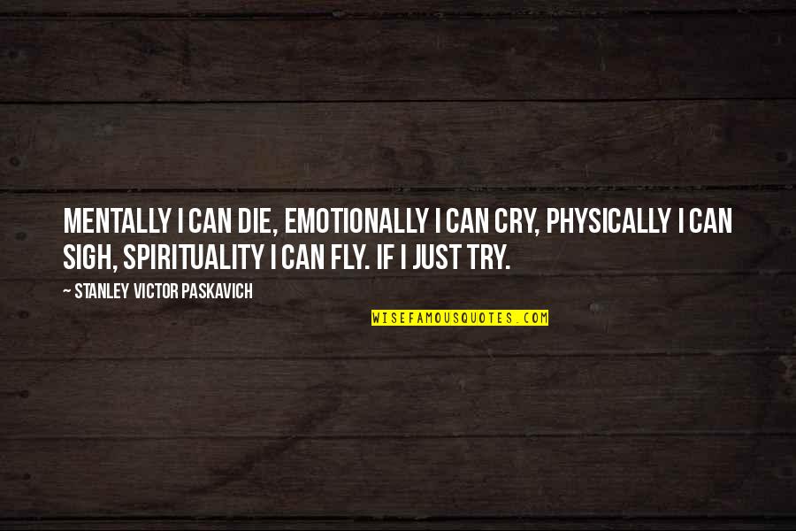 Paskavich Quotes By Stanley Victor Paskavich: Mentally I can die, Emotionally I can cry,