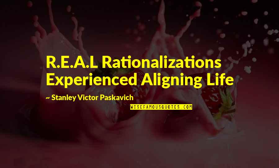Paskavich Quotes By Stanley Victor Paskavich: R.E.A.L Rationalizations Experienced Aligning Life
