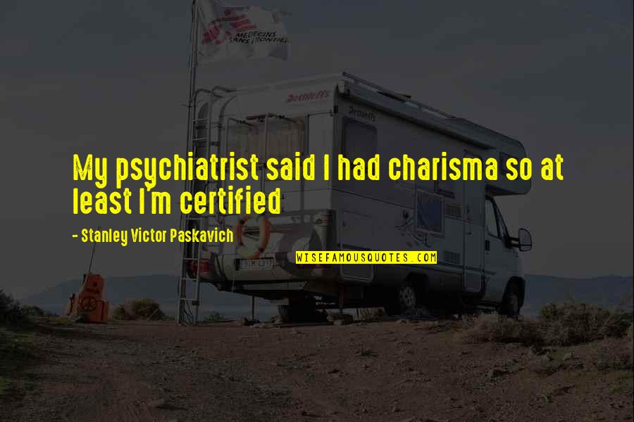Paskavich Quotes By Stanley Victor Paskavich: My psychiatrist said I had charisma so at