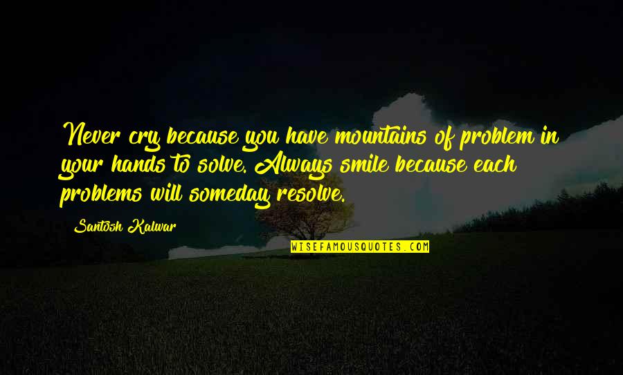 Paskelbta Quotes By Santosh Kalwar: Never cry because you have mountains of problem Paskelbta Quotes By Santosh Kalwar: Never cry because you have mountains of problem