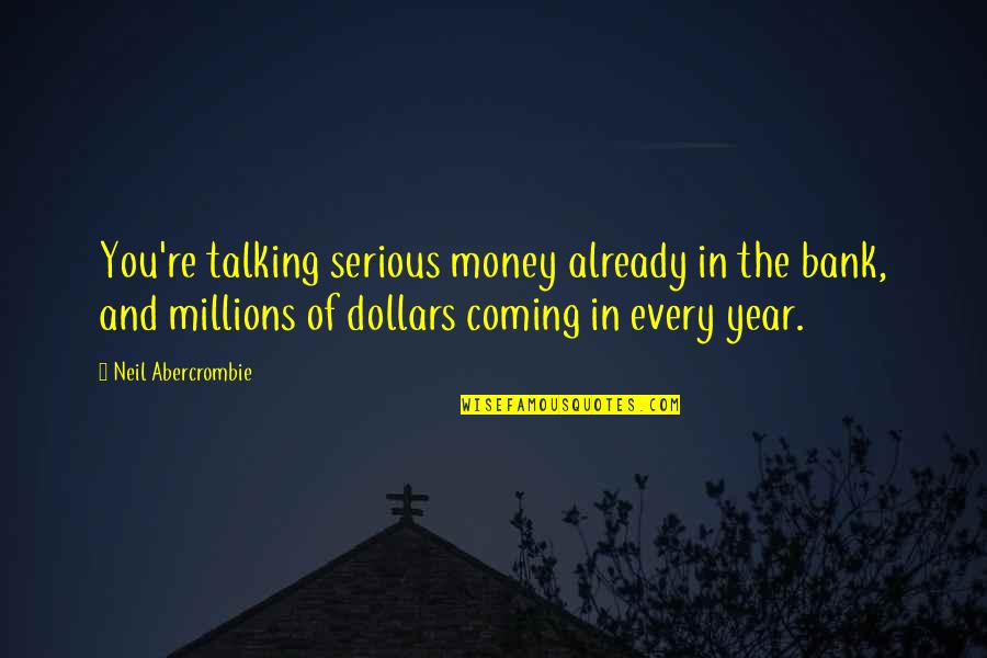 Paslaptis Ju Quotes By Neil Abercrombie: You're talking serious money already in the bank, Paslaptis Ju Quotes By Neil Abercrombie: You're talking serious money already in the bank,