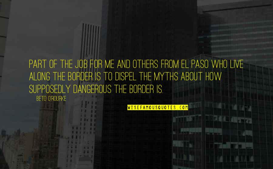 Paso A Paso Quotes By Beto O'Rourke: Part of the job for me and others Paso A Paso Quotes By Beto O'Rourke: Part of the job for me and others