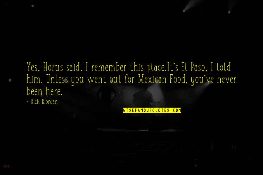 Paso A Paso Quotes By Rick Riordan: Yes, Horus said. I remember this place.It's El Paso A Paso Quotes By Rick Riordan: Yes, Horus said. I remember this place.It's El