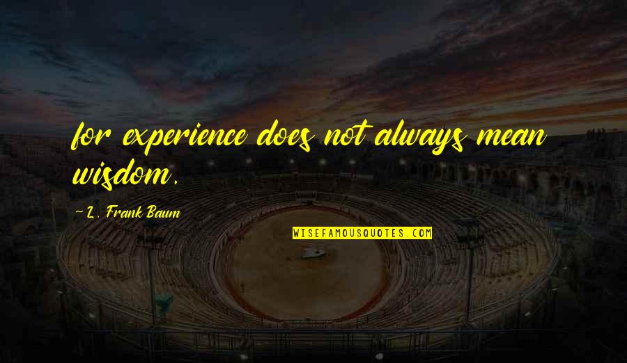 Pasodobles Quotes By L. Frank Baum: for experience does not always mean wisdom. Pasodobles Quotes By L. Frank Baum: for experience does not always mean wisdom.