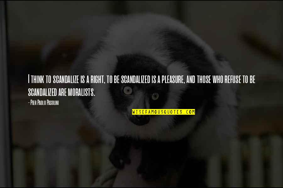 Pasolini Best Quotes By Pier Paolo Pasolini: I think to scandalize is a right, to