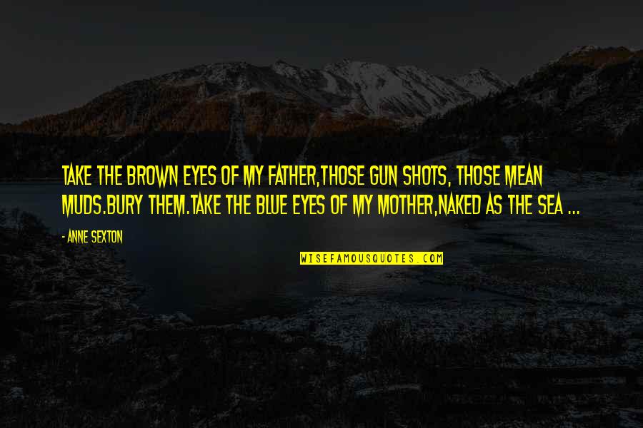 Pasolobino Quotes By Anne Sexton: Take the brown eyes of my father,those gun Pasolobino Quotes By Anne Sexton: Take the brown eyes of my father,those gun