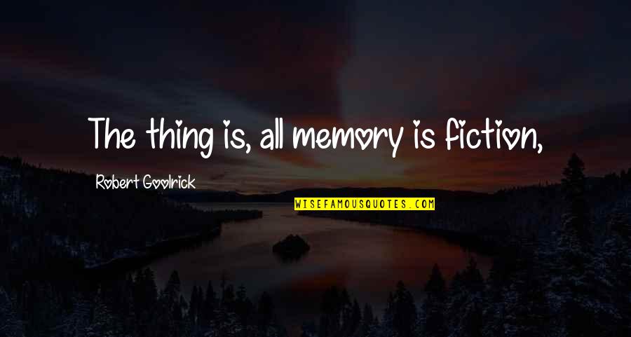 Paso's Quotes By Robert Goolrick: The thing is, all memory is fiction, Paso's Quotes By Robert Goolrick: The thing is, all memory is fiction,