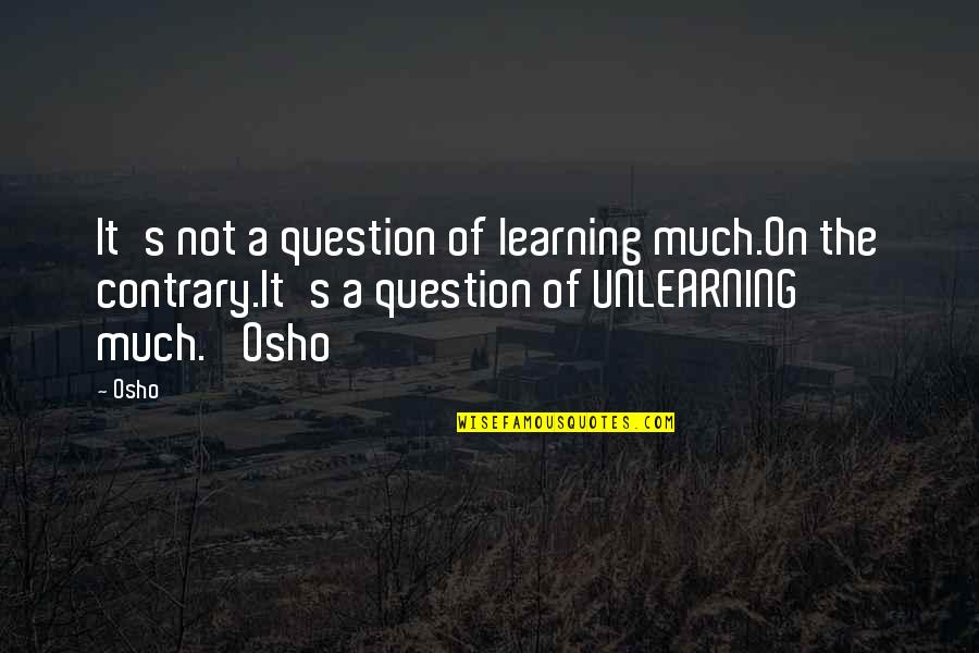 Paspas Siyah Quotes By Osho: It's not a question of learning much.On the Paspas Siyah Quotes By Osho: It's not a question of learning much.On the