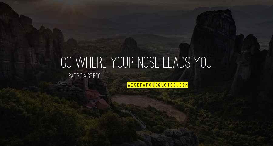 Paspas Siyah Quotes By Patricia Griecci: Go where your nose leads you Paspas Siyah Quotes By Patricia Griecci: Go where your nose leads you