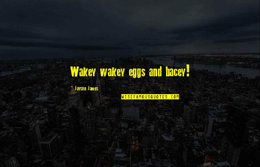Paspas77777 Quotes By Jayson James: Wakey wakey eggs and bacey! Paspas77777 Quotes By Jayson James: Wakey wakey eggs and bacey!