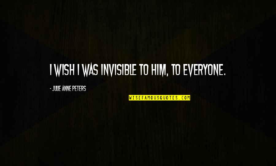 Pasqualones Columbus Quotes By Julie Anne Peters: I wish I was invisible to him, to Pasqualones Columbus Quotes By Julie Anne Peters: I wish I was invisible to him, to
