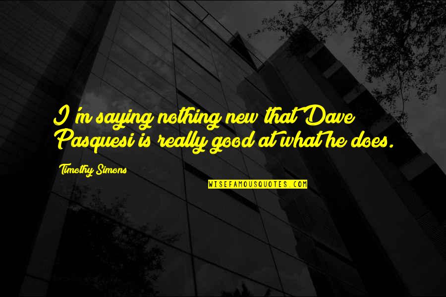 Pasquesi Quotes By Timothy Simons: I'm saying nothing new that Dave Pasquesi is