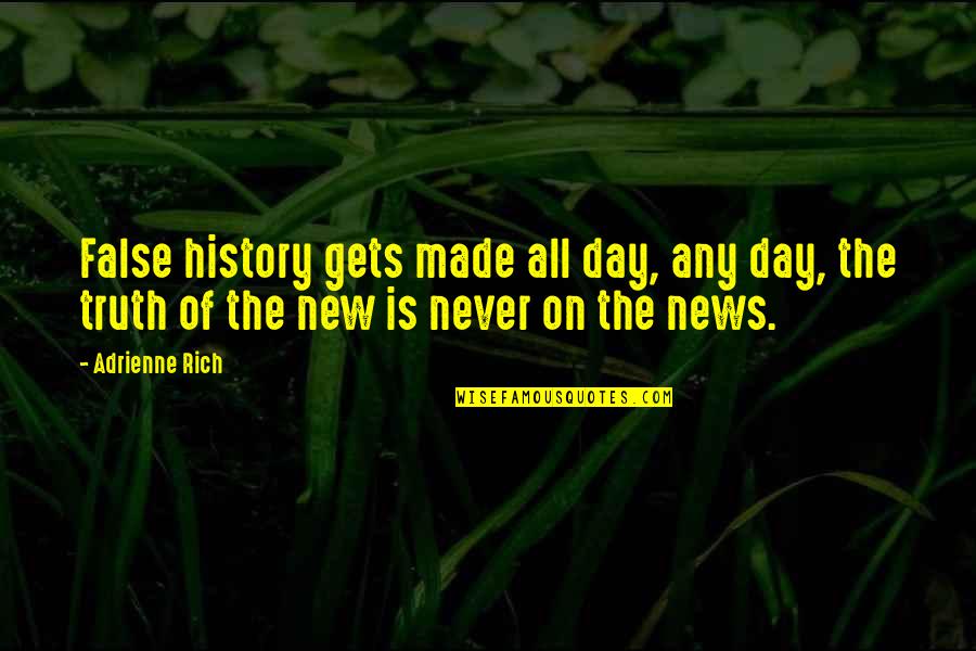 Pasquesi Sheppard Quotes By Adrienne Rich: False history gets made all day, any day, Pasquesi Sheppard Quotes By Adrienne Rich: False history gets made all day, any day,