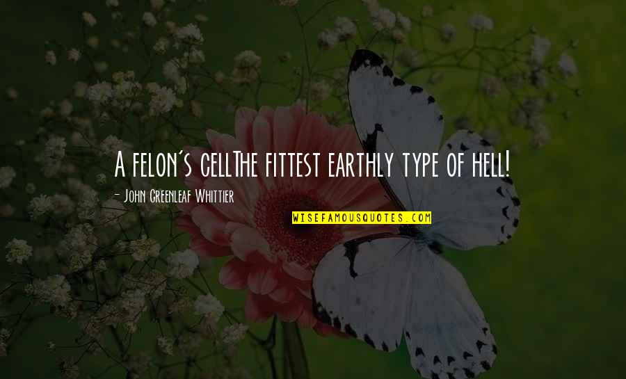 Pasquesi Sheppard Quotes By John Greenleaf Whittier: A felon's cellThe fittest earthly type of hell! Pasquesi Sheppard Quotes By John Greenleaf Whittier: A felon's cellThe fittest earthly type of hell!