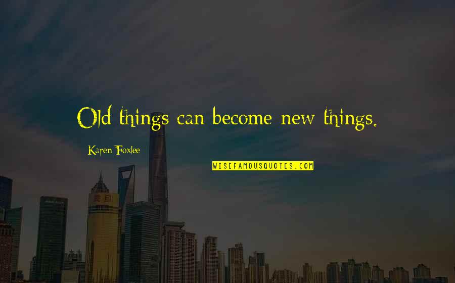 Pasquesi Sheppard Quotes By Karen Foxlee: Old things can become new things. Pasquesi Sheppard Quotes By Karen Foxlee: Old things can become new things.